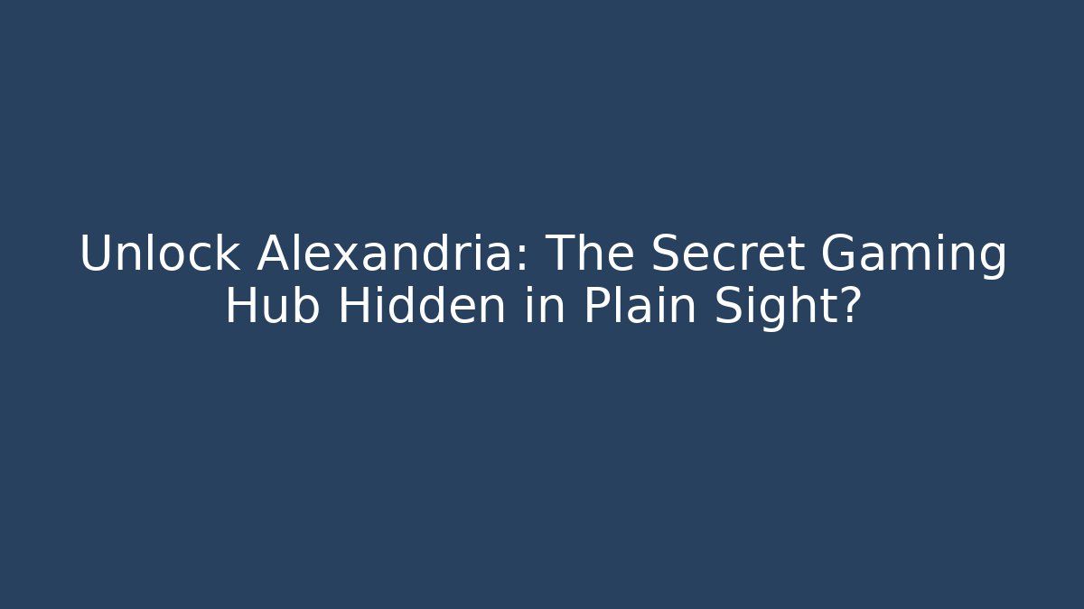 Unlock Alexandria: The Secret Gaming Hub Hidden in Plain Sight?
