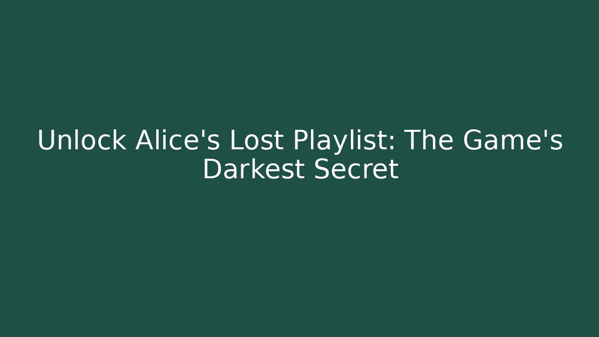 Unlock Alice's Lost Playlist: The Game's Darkest Secret
