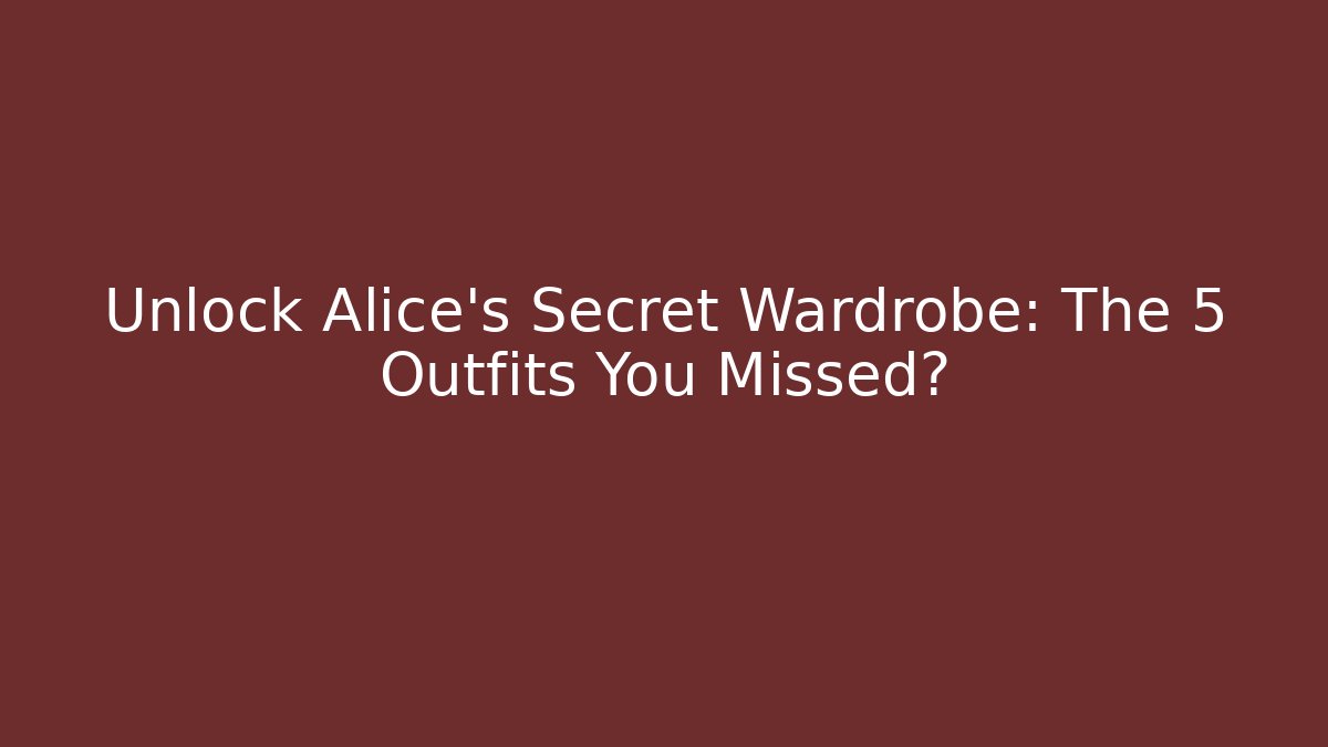 Unlock Alice's Secret Wardrobe: The 5 Outfits You Missed?