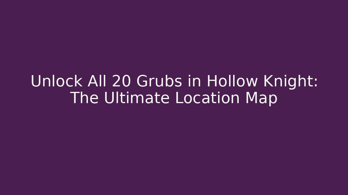 Unlock All 20+ Grubs in Hollow Knight: The Ultimate Location Map