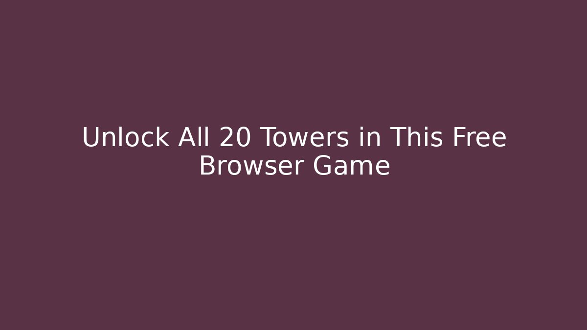 Unlock All 20 Towers in This Free Browser Game - Create More Assets