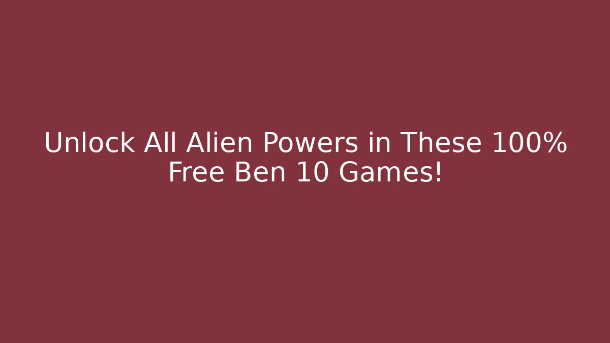 Unlock All Alien Powers in These 100% Free Ben 10 Games!
