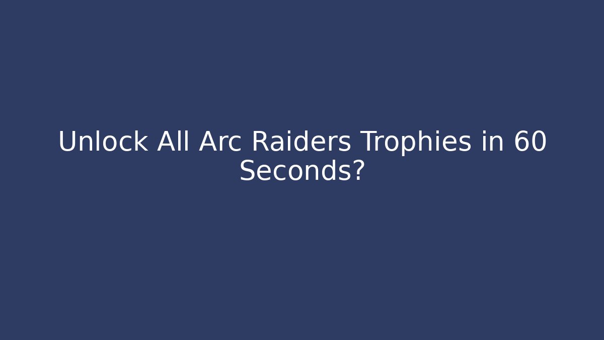 Unlock All Arc Raiders Trophies in 60 Seconds?