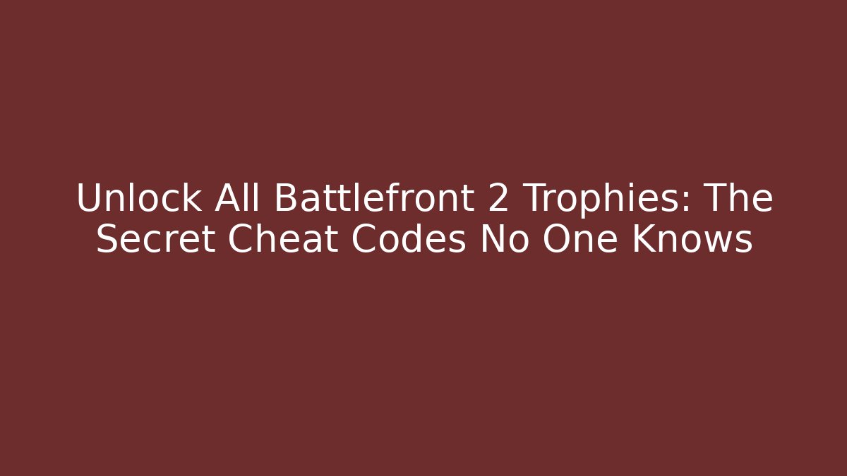 Unlock All Battlefront 2 Trophies: The Secret Cheat Codes No One Knows