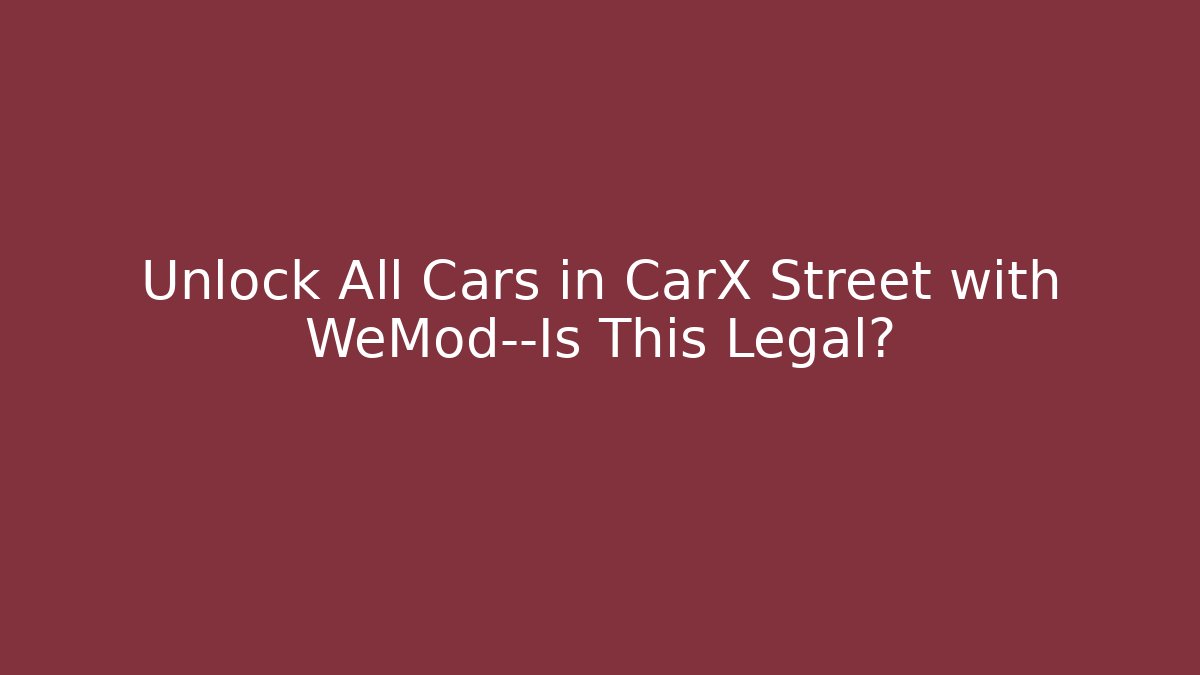 Unlock All Cars in CarX Street with WeMod—Is This Legal?