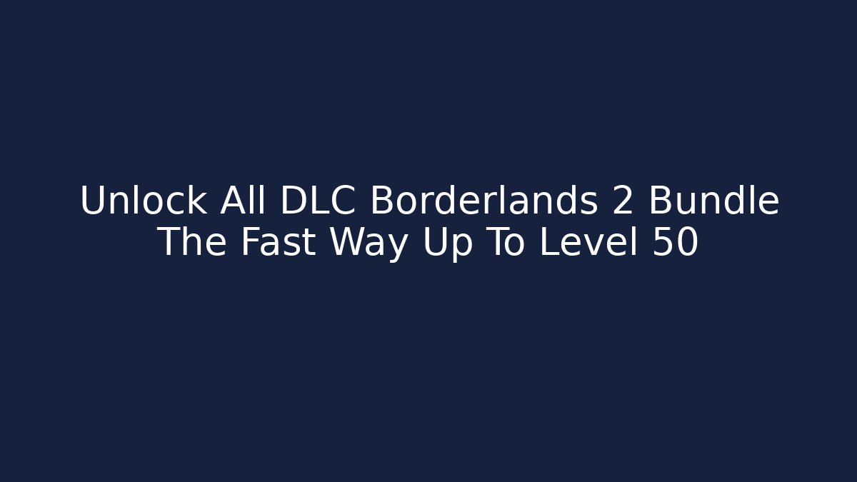 Unlock All DLC Borderlands 2 Bundle The Fast Way Up To Level 50 - Create More Assets