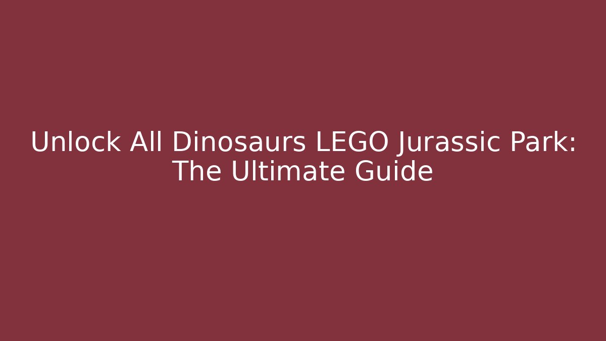 Unlock All Dinosaurs LEGO Jurassic Park: The Ultimate Guide