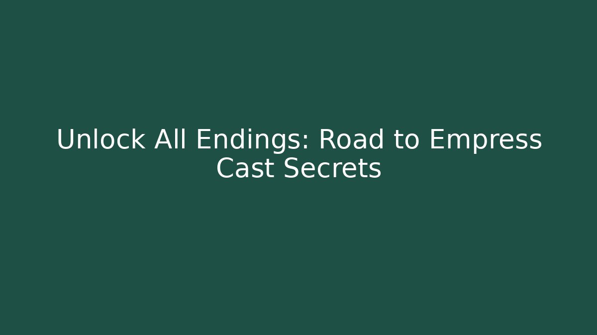 Unlock All Endings: Road to Empress Cast Secrets - Create More Assets
