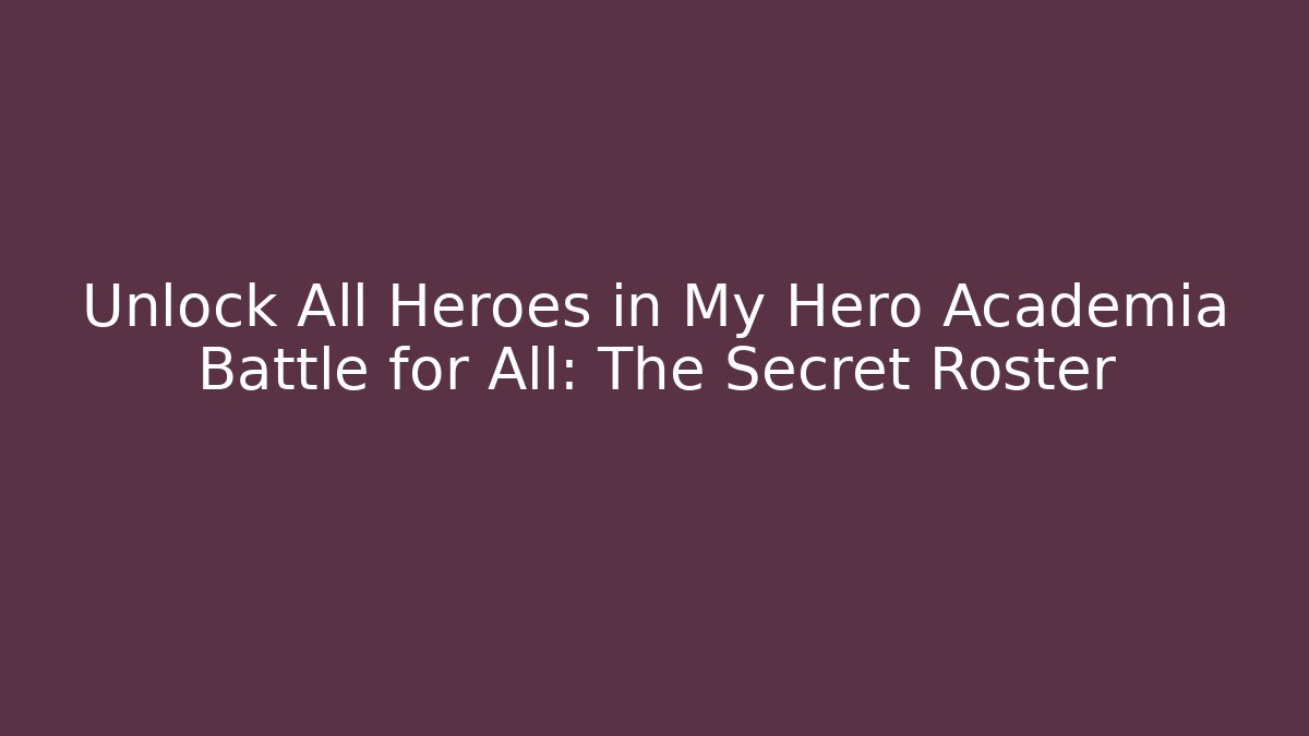 Unlock All Heroes in My Hero Academia Battle for All: The Secret Roster