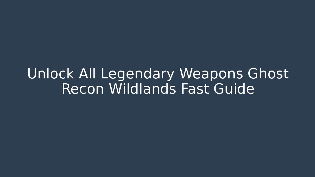 Unlock All Legendary Weapons Ghost Recon Wildlands Fast Guide