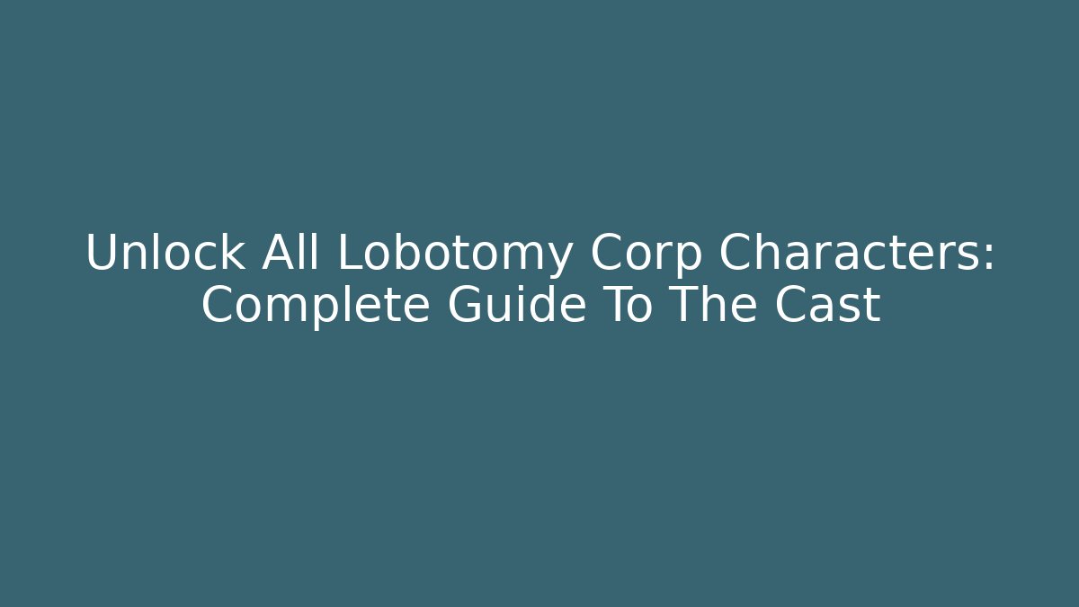 Unlock All Lobotomy Corp Characters: Complete Guide To The Cast