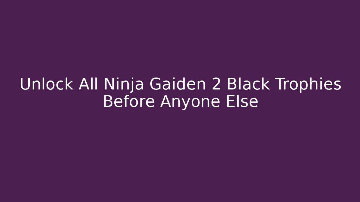 Unlock All Ninja Gaiden 2 Black Trophies Before Anyone Else