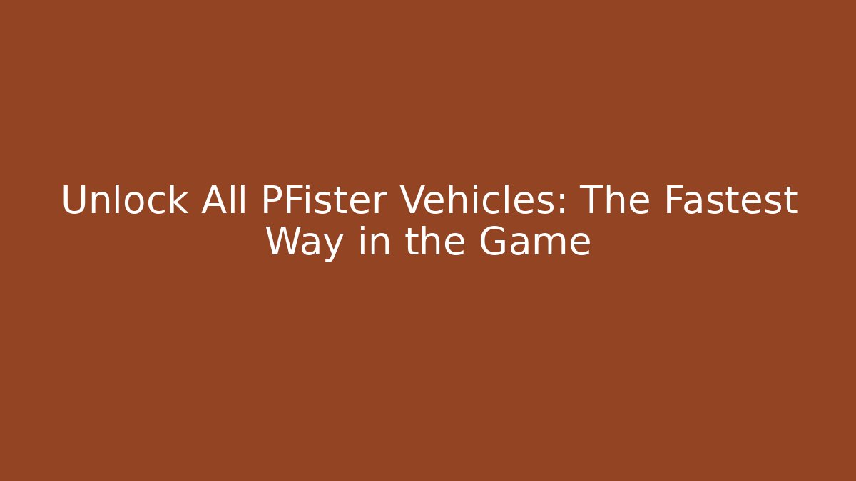 Unlock All PFister Vehicles: The Fastest Way in the Game