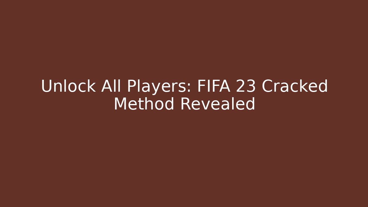 Unlock All Players: FIFA 23 Cracked Method Revealed