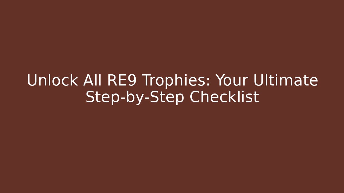 Unlock All RE9 Trophies: Your Ultimate Step-by-Step Checklist