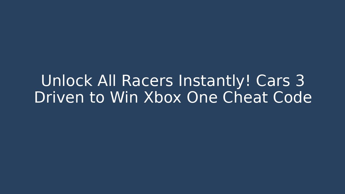 Unlock All Racers Instantly! Cars 3 Driven to Win Xbox One Cheat Code