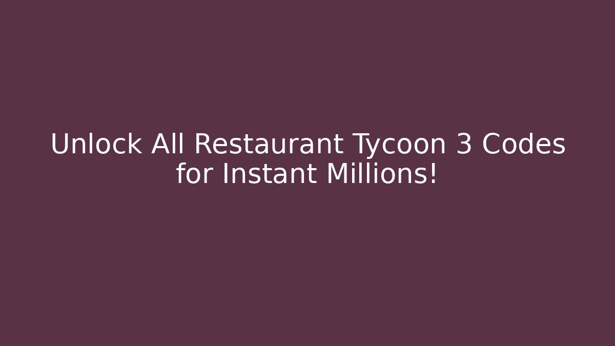 Unlock All Restaurant Tycoon 3 Codes for Instant Millions!