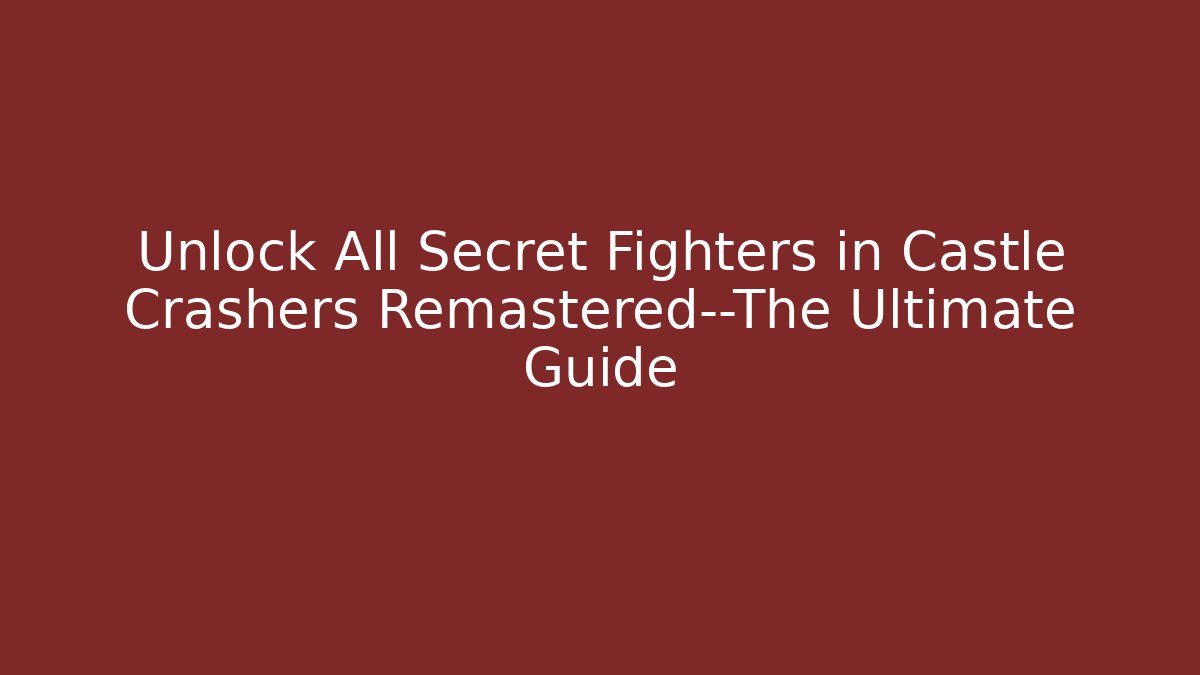 Unlock All Secret Fighters in Castle Crashers Remastered—The Ultimate Guide