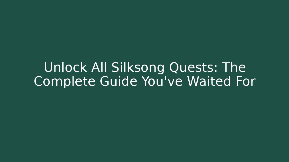 Unlock All Silksong Quests: The Complete Guide You’ve Waited For