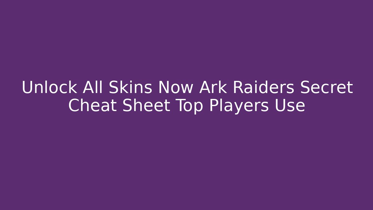Unlock All Skins Now Ark Raiders Secret Cheat Sheet Top Players Use