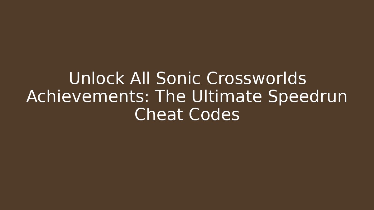 Unlock All Sonic Crossworlds Achievements: The Ultimate Speedrun Cheat Codes