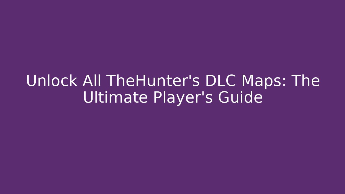 Unlock All TheHunter's DLC Maps: The Ultimate Player's Guide
