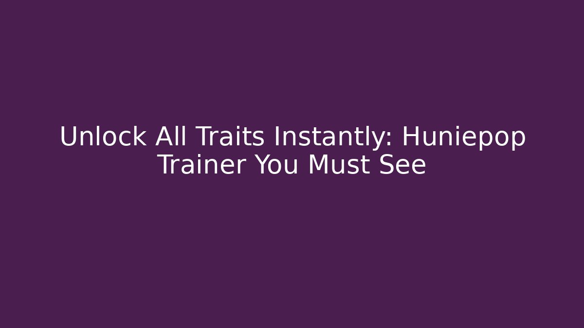 Unlock All Traits Instantly: Huniepop Trainer You Must See