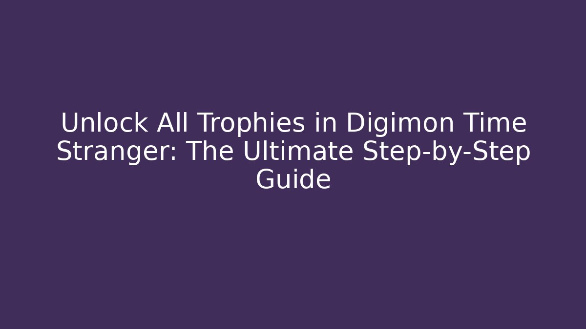 Unlock All Trophies in Digimon Time Stranger: The Ultimate Step-by-Step Guide