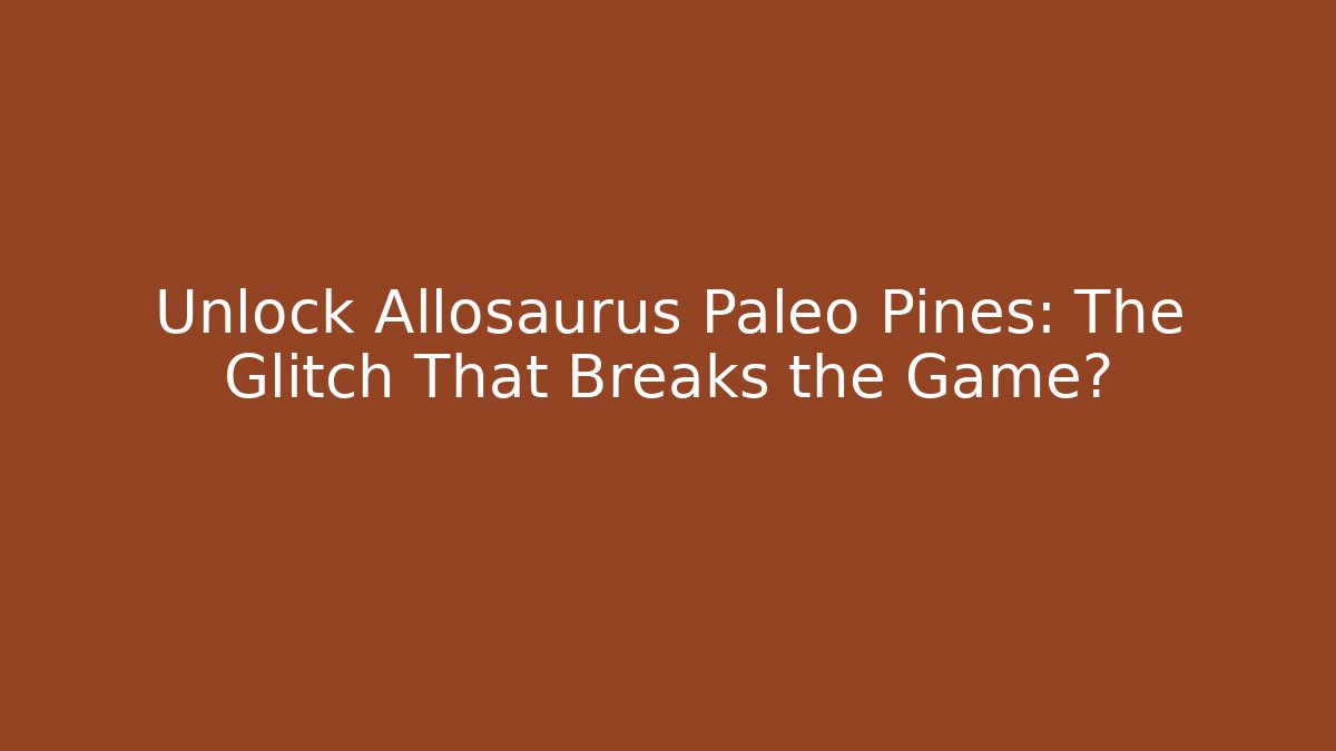 Unlock Allosaurus Paleo Pines: The Glitch That Breaks the Game?