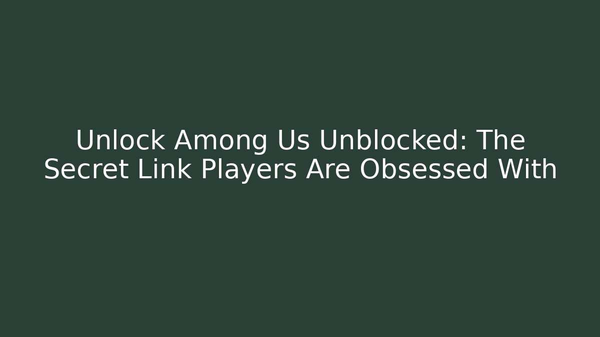 Unlock Among Us Unblocked: The Secret Link Players Are Obsessed With
