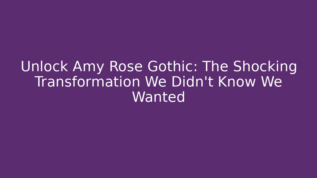 Unlock Amy Rose Gothic: The Shocking Transformation We Didn't Know We Wanted