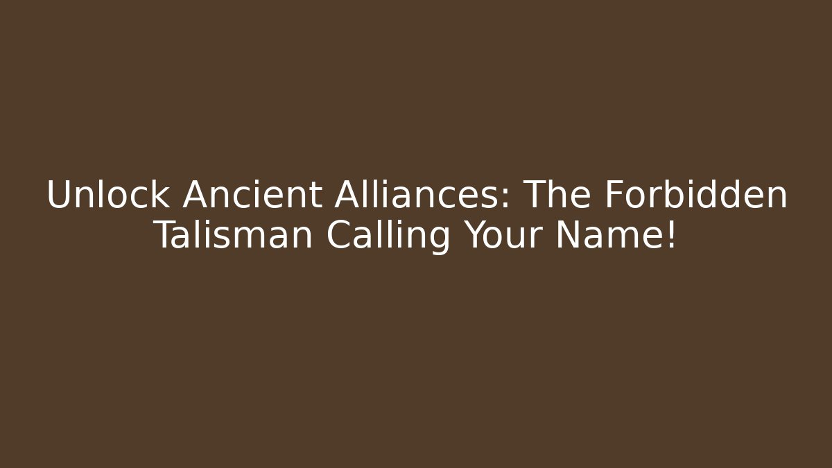 Unlock Ancient Alliances: The Forbidden Talisman Calling Your Name!