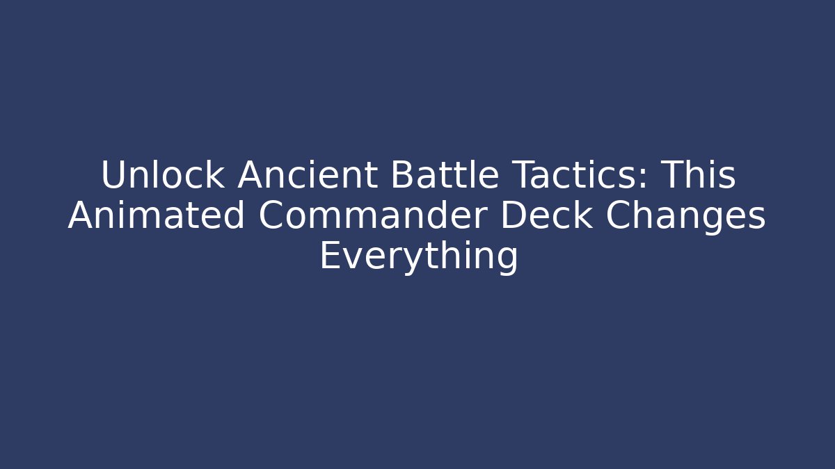 Unlock Ancient Battle Tactics: This Animated Commander Deck Changes Everything
