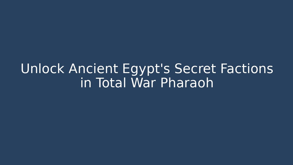 Unlock Ancient Egypt's Secret Factions in Total War Pharaoh