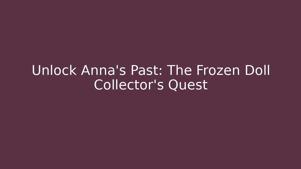 Unlock Anna's Past: The Frozen Doll Collector's Quest