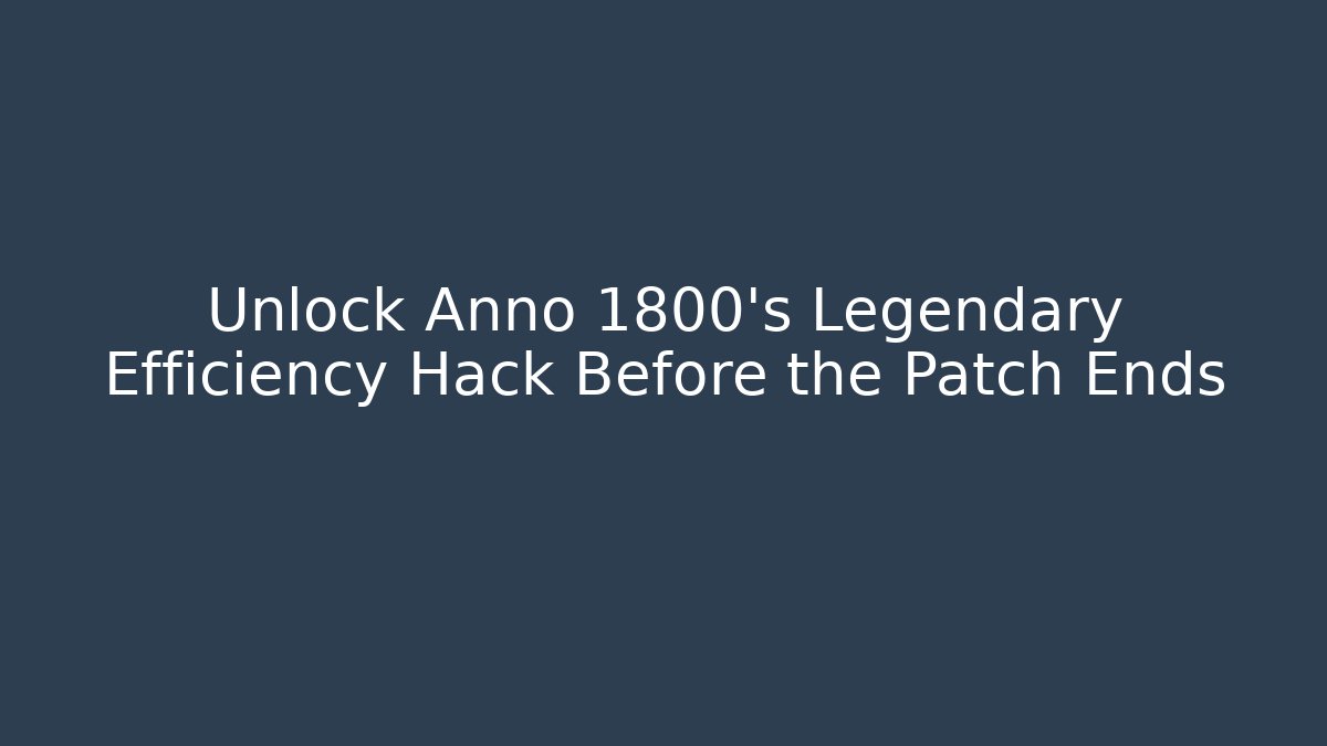 Unlock Anno 1800's Legendary Efficiency Hack Before the Patch Ends