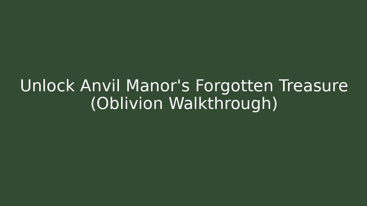 Unlock Anvil Manor's Forgotten Treasure (Oblivion Walkthrough)