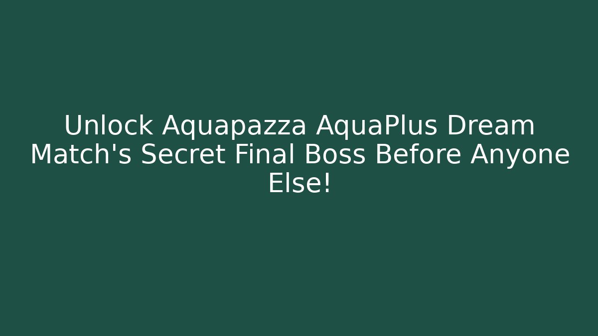 Unlock Aquapazza AquaPlus Dream Match's Secret Final Boss Before Anyone Else!