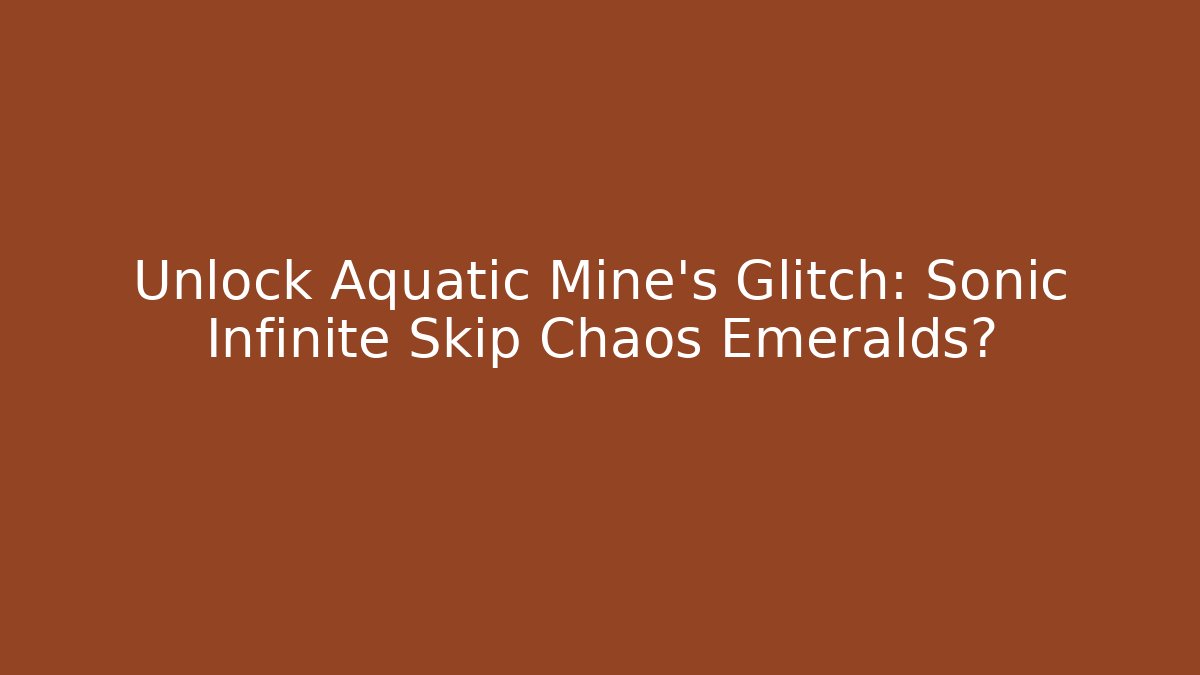 Unlock Aquatic Mine's Glitch: Sonic Infinite Skip Chaos Emeralds?