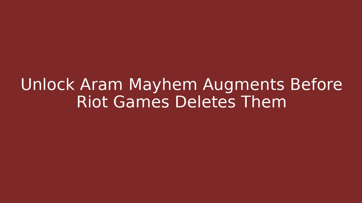 Unlock Aram Mayhem Augments Before Riot Games Deletes Them