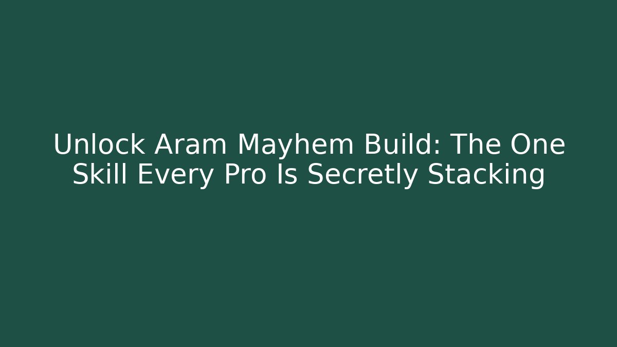 Unlock Aram Mayhem Build: The One Skill Every Pro Is Secretly Stacking