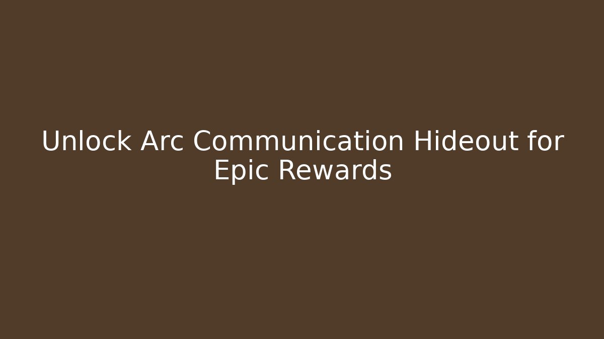 Unlock Arc Communication Hideout for Epic Rewards