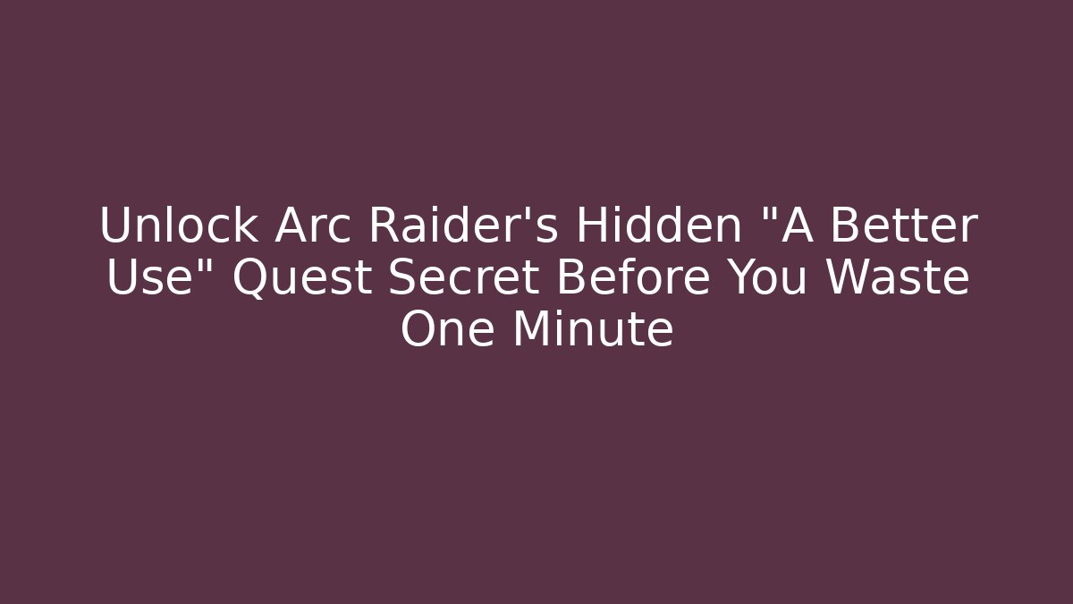 Unlock Arc Raider's Hidden "A Better Use" Quest Secret Before You Waste One Minute