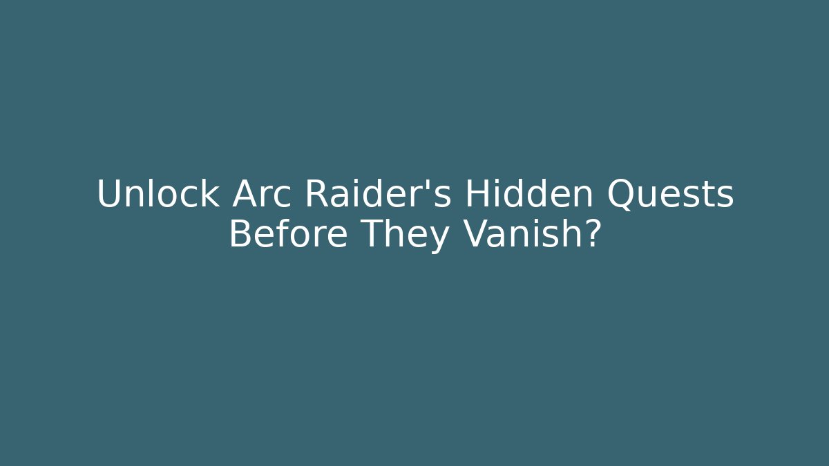 Unlock Arc Raider's Hidden Quests Before They Vanish?