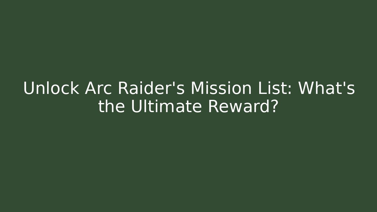 Unlock Arc Raider's Mission List: What's the Ultimate Reward?