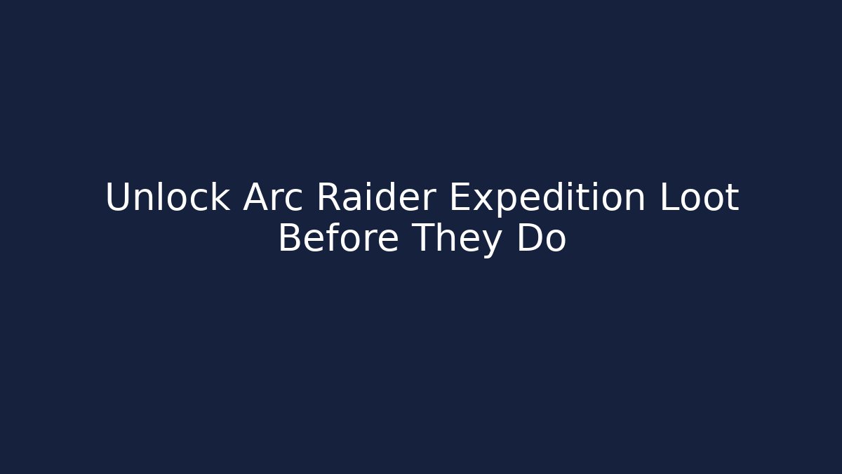 Unlock Arc Raider Expedition Loot Before They Do - Create More Assets