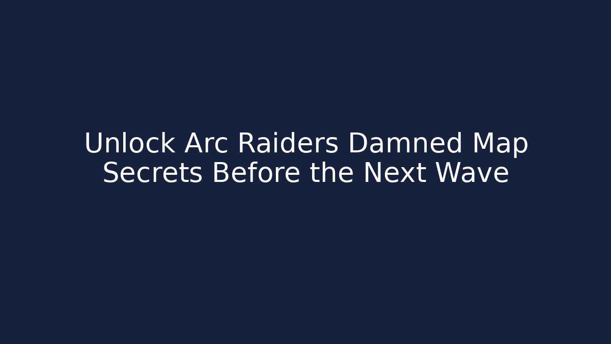 Unlock Arc Raiders Damned Map Secrets Before the Next Wave