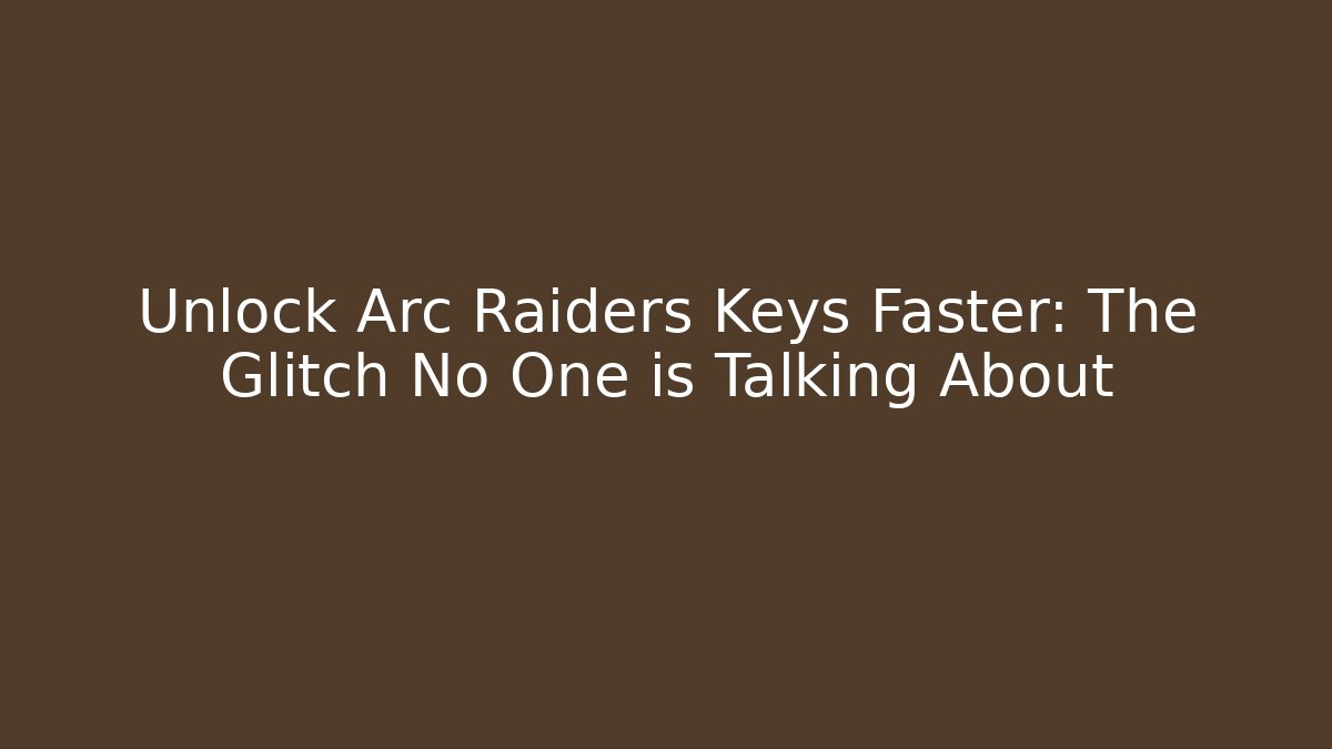 Unlock Arc Raiders Keys Faster: The Glitch No One is Talking About