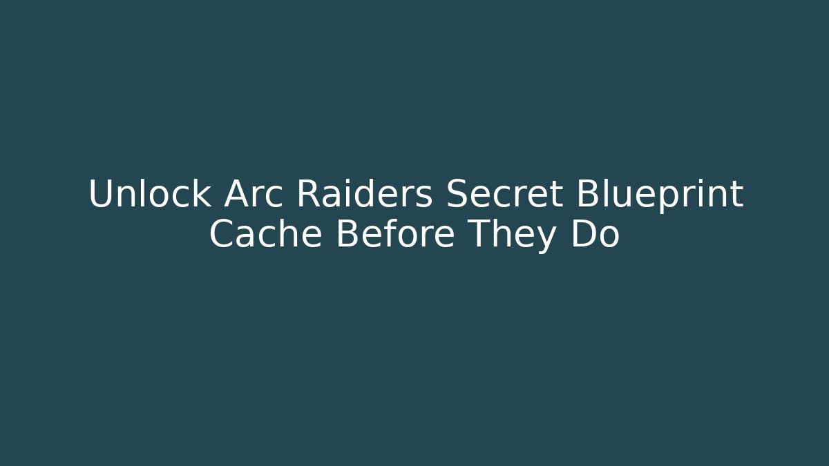 Unlock Arc Raiders Secret Blueprint Cache Before They Do