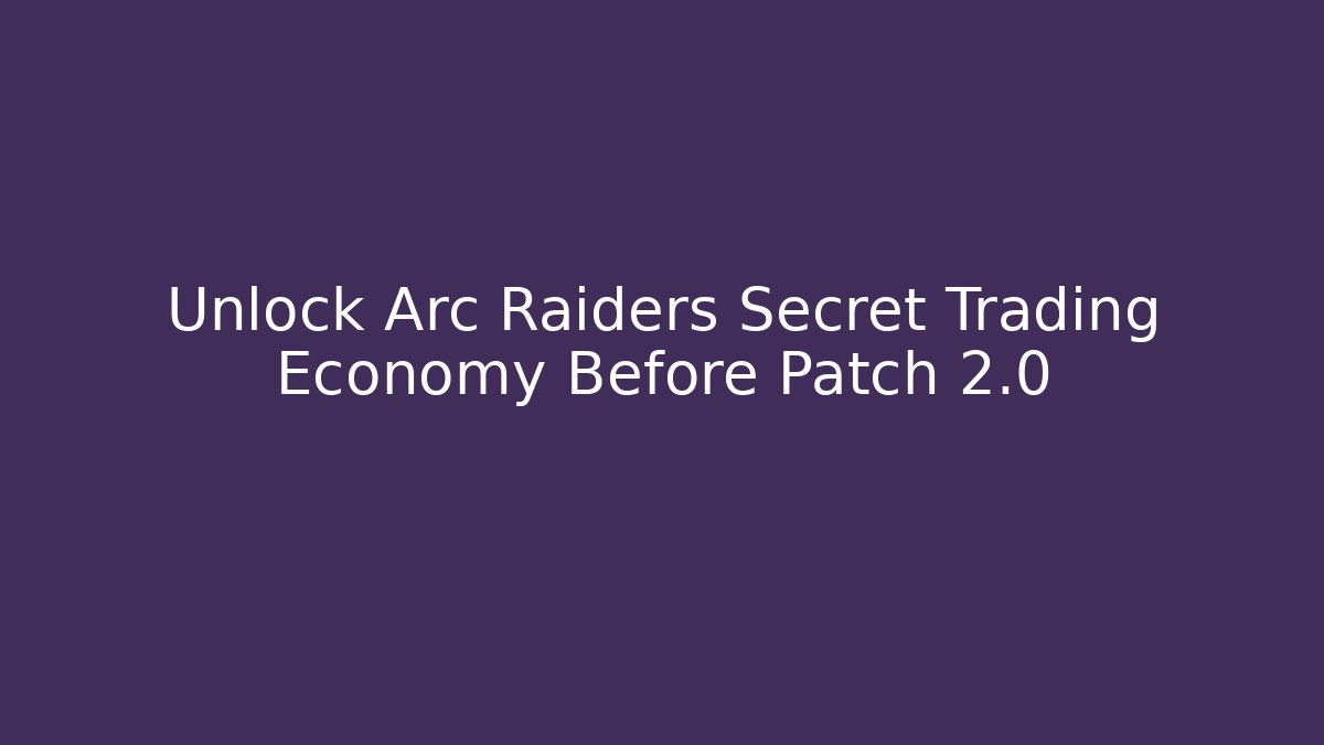 Unlock Arc Raiders Secret Trading Economy Before Patch 2.0